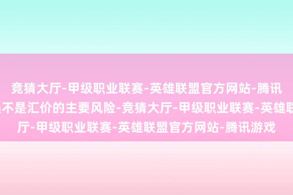 竞猜大厅-甲级职业联赛-英雄联盟官方网站-腾讯游戏因此好意思国大选不是汇价的主要风险-竞猜大厅-甲级职业联赛-英雄联盟官方网站-腾讯游戏