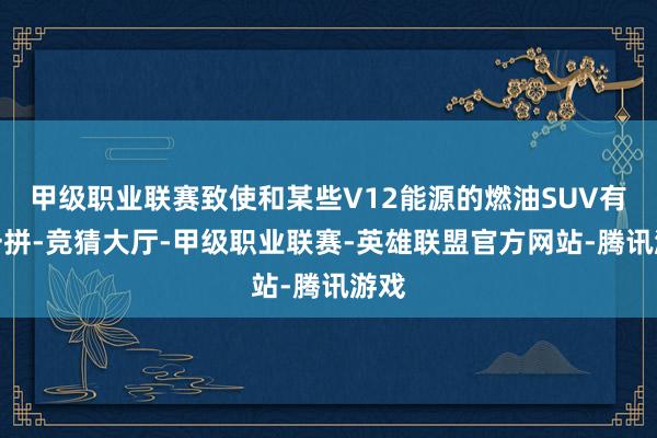 甲级职业联赛致使和某些V12能源的燃油SUV有的一拼-竞猜大厅-甲级职业联赛-英雄联盟官方网站-腾讯游戏