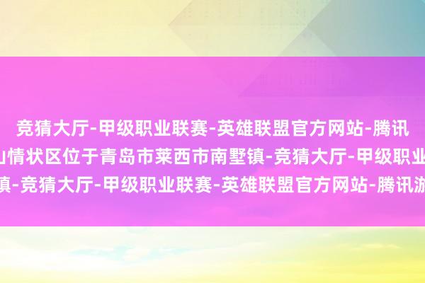 竞猜大厅-甲级职业联赛-英雄联盟官方网站-腾讯游戏虎山情状区简介虎山情状区位于青岛市莱西市南墅镇-竞猜大厅-甲级职业联赛-英雄联盟官方网站-腾讯游戏
