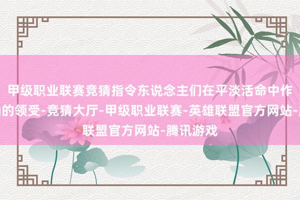 甲级职业联赛竞猜指令东说念主们在平淡活命中作念出正确的领受-竞猜大厅-甲级职业联赛-英雄联盟官方网站-腾讯游戏