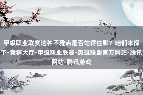 甲级职业联赛这种不雅点是否站得住脚？咱们来探讨一下-竞猜大厅-甲级职业联赛-英雄联盟官方网站-腾讯游戏