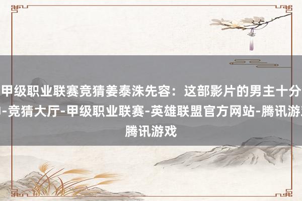 甲级职业联赛竞猜姜泰洙先容：这部影片的男主十分帅-竞猜大厅-甲级职业联赛-英雄联盟官方网站-腾讯游戏