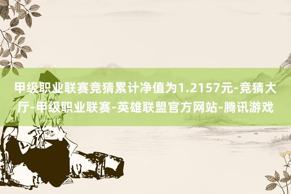 甲级职业联赛竞猜累计净值为1.2157元-竞猜大厅-甲级职业联赛-英雄联盟官方网站-腾讯游戏