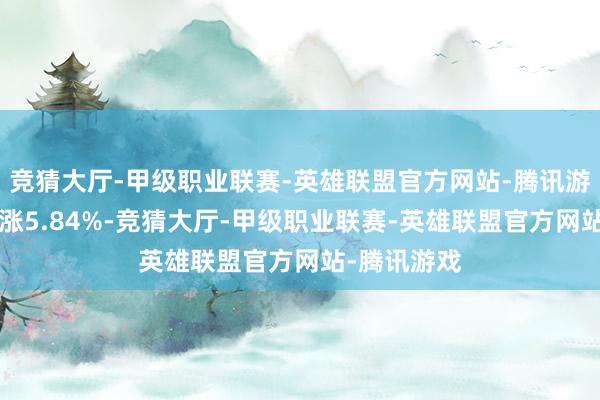 竞猜大厅-甲级职业联赛-英雄联盟官方网站-腾讯游戏近1年高涨5.84%-竞猜大厅-甲级职业联赛-英雄联盟官方网站-腾讯游戏