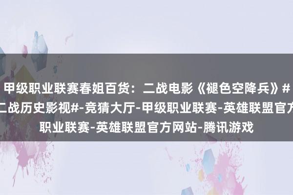 甲级职业联赛春姐百货：二战电影《褪色空降兵》#二战老影片# #二战历史影视#-竞猜大厅-甲级职业联赛-英雄联盟官方网站-腾讯游戏