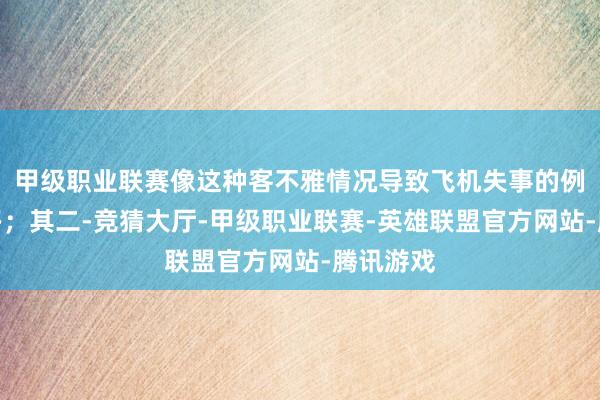 甲级职业联赛像这种客不雅情况导致飞机失事的例子有许多；其二-竞猜大厅-甲级职业联赛-英雄联盟官方网站-腾讯游戏