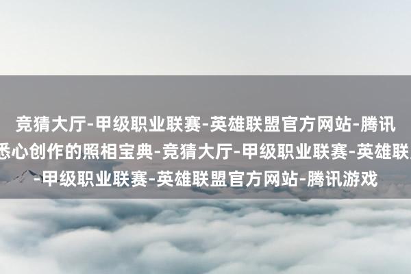 竞猜大厅-甲级职业联赛-英雄联盟官方网站-腾讯游戏宛如一部大当然悉心创作的照相宝典-竞猜大厅-甲级职业联赛-英雄联盟官方网站-腾讯游戏