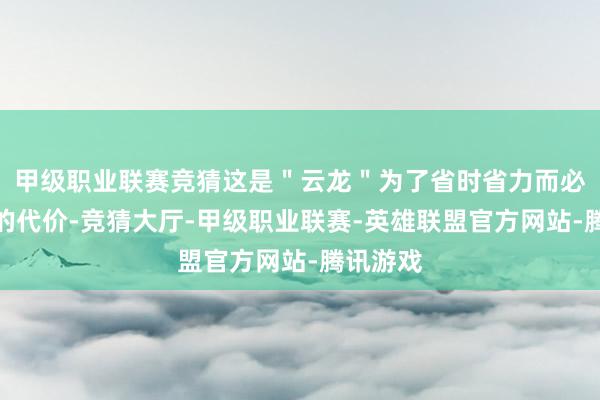 甲级职业联赛竞猜这是＂云龙＂为了省时省力而必须付出的代价-竞猜大厅-甲级职业联赛-英雄联盟官方网站-腾讯游戏