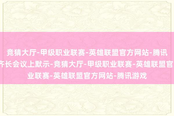 竞猜大厅-甲级职业联赛-英雄联盟官方网站-腾讯游戏普京在安一齐长会议上默示-竞猜大厅-甲级职业联赛-英雄联盟官方网站-腾讯游戏