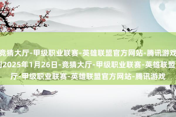 竞猜大厅-甲级职业联赛-英雄联盟官方网站-腾讯游戏从2024年9月2日到2025年1月26日-竞猜大厅-甲级职业联赛-英雄联盟官方网站-腾讯游戏