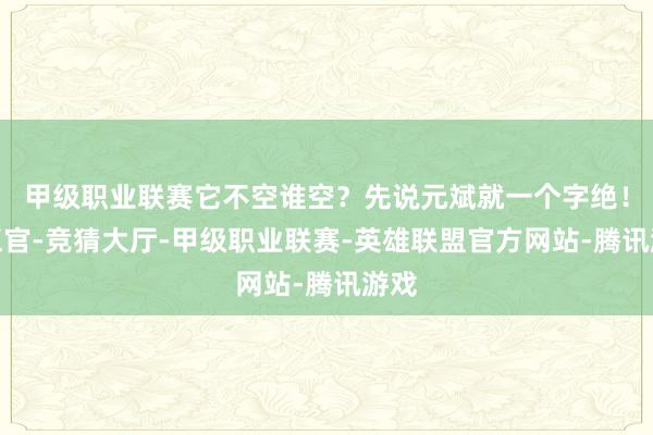 甲级职业联赛它不空谁空？先说元斌就一个字绝！这五官-竞猜大厅-甲级职业联赛-英雄联盟官方网站-腾讯游戏