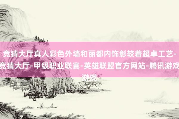 竞猜大厅真人彩色外墙和丽都内饰彰较着超卓工艺-竞猜大厅-甲级职业联赛-英雄联盟官方网站-腾讯游戏