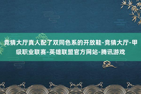 竞猜大厅真人配了双同色系的开放鞋-竞猜大厅-甲级职业联赛-英雄联盟官方网站-腾讯游戏