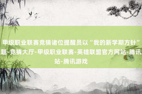 甲级职业联赛竞猜诸位提醒员以“我的新学期方针”为主题-竞猜大厅-甲级职业联赛-英雄联盟官方网站-腾讯游戏
