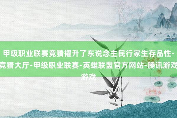 甲级职业联赛竞猜擢升了东说念主民行家生存品性-竞猜大厅-甲级职业联赛-英雄联盟官方网站-腾讯游戏