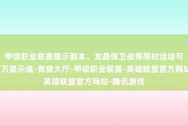 甲级职业联赛提示副本、龙晶保卫战等限时活动可泄露产出数万提示值-竞猜大厅-甲级职业联赛-英雄联盟官方网站-腾讯游戏