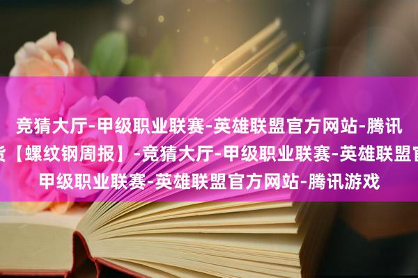 竞猜大厅-甲级职业联赛-英雄联盟官方网站-腾讯游戏0326东吴期货【螺纹钢周报】-竞猜大厅-甲级职业联赛-英雄联盟官方网站-腾讯游戏