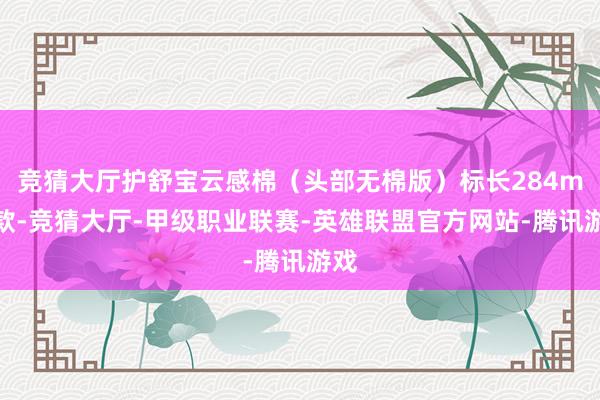 竞猜大厅护舒宝云感棉（头部无棉版）标长284mm款-竞猜大厅-甲级职业联赛-英雄联盟官方网站-腾讯游戏