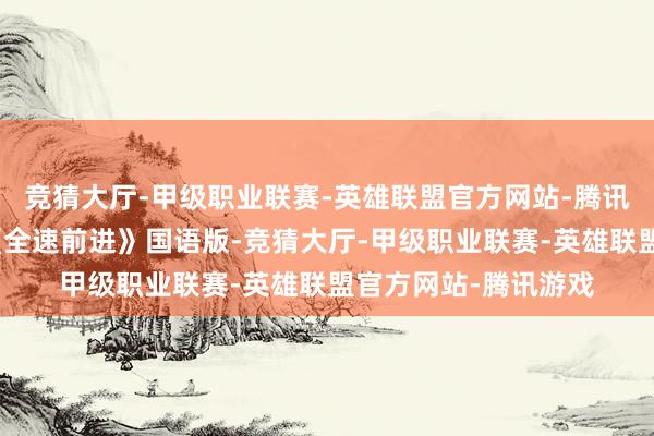 竞猜大厅-甲级职业联赛-英雄联盟官方网站-腾讯游戏泰西二战经典《全速前进》国语版-竞猜大厅-甲级职业联赛-英雄联盟官方网站-腾讯游戏
