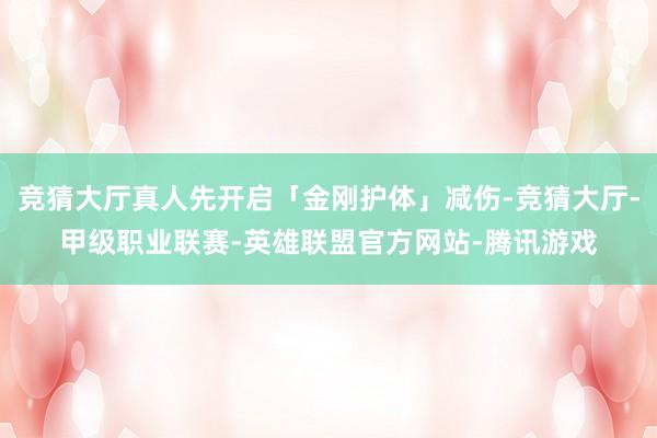 竞猜大厅真人先开启「金刚护体」减伤-竞猜大厅-甲级职业联赛-英雄联盟官方网站-腾讯游戏