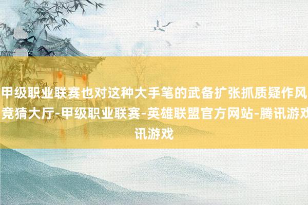 甲级职业联赛也对这种大手笔的武备扩张抓质疑作风-竞猜大厅-甲级职业联赛-英雄联盟官方网站-腾讯游戏