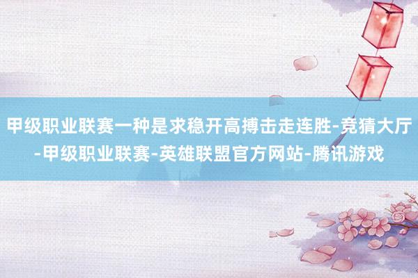甲级职业联赛一种是求稳开高搏击走连胜-竞猜大厅-甲级职业联赛-英雄联盟官方网站-腾讯游戏