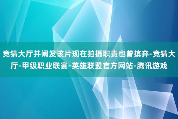 竞猜大厅并阐发该片现在拍摄职责也曾摈弃-竞猜大厅-甲级职业联赛-英雄联盟官方网站-腾讯游戏