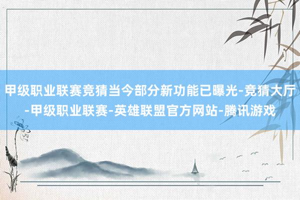 甲级职业联赛竞猜当今部分新功能已曝光-竞猜大厅-甲级职业联赛-英雄联盟官方网站-腾讯游戏