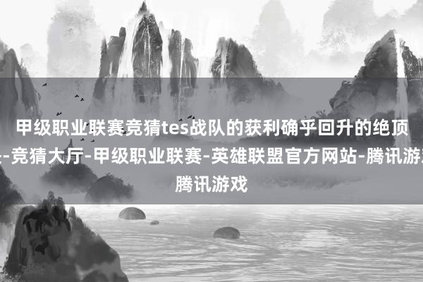 甲级职业联赛竞猜tes战队的获利确乎回升的绝顶快-竞猜大厅-甲级职业联赛-英雄联盟官方网站-腾讯游戏