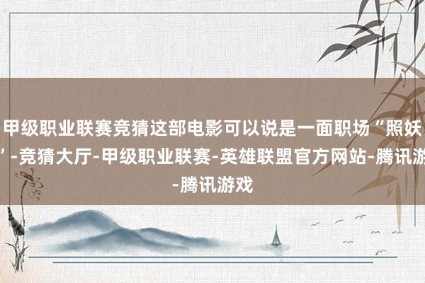 甲级职业联赛竞猜这部电影可以说是一面职场“照妖镜”-竞猜大厅-甲级职业联赛-英雄联盟官方网站-腾讯游戏