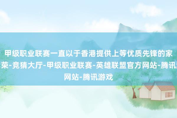 甲级职业联赛一直以于香港提供上等优质先锋的家俬为荣-竞猜大厅-甲级职业联赛-英雄联盟官方网站-腾讯游戏