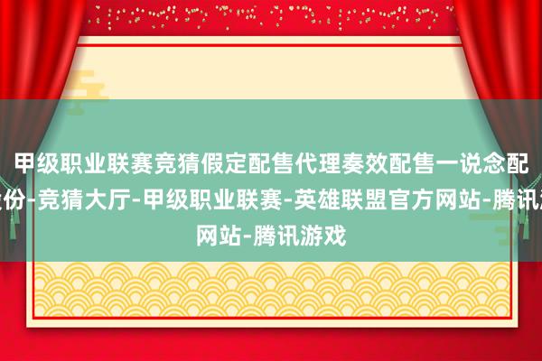 甲级职业联赛竞猜假定配售代理奏效配售一说念配售股份-竞猜大厅-甲级职业联赛-英雄联盟官方网站-腾讯游戏