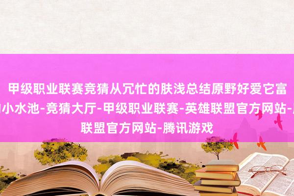 甲级职业联赛竞猜从冗忙的肤浅总结原野好爱它富余秋色的小水池-竞猜大厅-甲级职业联赛-英雄联盟官方网站-腾讯游戏