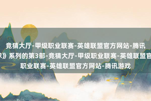 竞猜大厅-甲级职业联赛-英雄联盟官方网站-腾讯游戏是《流浪地球》系列的第3部-竞猜大厅-甲级职业联赛-英雄联盟官方网站-腾讯游戏