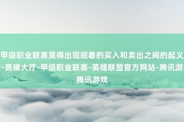 甲级职业联赛莫得出现昭着的买入和卖出之间的起义衡-竞猜大厅-甲级职业联赛-英雄联盟官方网站-腾讯游戏