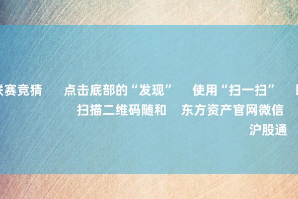 甲级职业联赛竞猜 点击底部的“发现” 使用“扫一扫” 即可将网页共享至一又友圈 扫描二维码随和 东方资产官网微信 沪股通 深股通