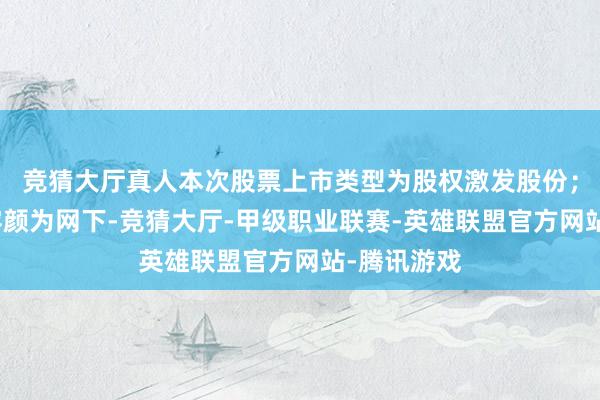 竞猜大厅真人本次股票上市类型为股权激发股份；股票认购容颜为网下-竞猜大厅-甲级职业联赛-英雄联盟官方网站-腾讯游戏