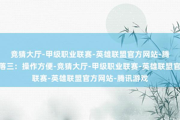 竞猜大厅-甲级职业联赛-英雄联盟官方网站-腾讯游戏🔥段落三：操作方便-竞猜大厅-甲级职业联赛-英雄联盟官方网站-腾讯游戏