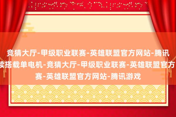 竞猜大厅-甲级职业联赛-英雄联盟官方网站-腾讯游戏新车将继续搭载单电机-竞猜大厅-甲级职业联赛-英雄联盟官方网站-腾讯游戏
