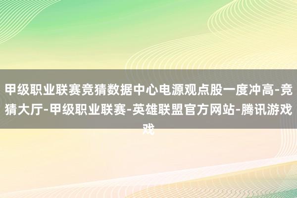 甲级职业联赛竞猜数据中心电源观点股一度冲高-竞猜大厅-甲级职业联赛-英雄联盟官方网站-腾讯游戏