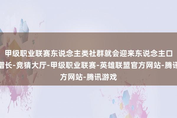 甲级职业联赛东说念主类社群就会迎来东说念主口快速增长-竞猜大厅-甲级职业联赛-英雄联盟官方网站-腾讯游戏