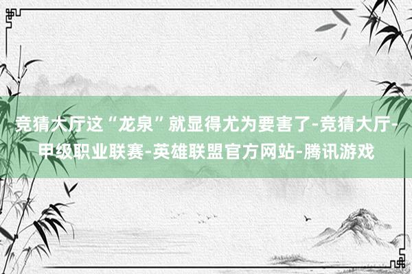 竞猜大厅这“龙泉”就显得尤为要害了-竞猜大厅-甲级职业联赛-英雄联盟官方网站-腾讯游戏