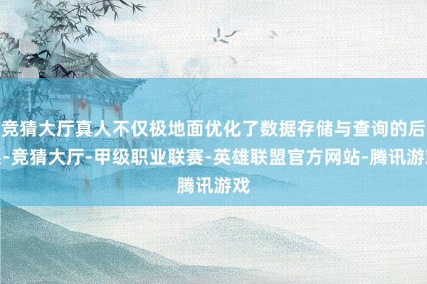 竞猜大厅真人不仅极地面优化了数据存储与查询的后果-竞猜大厅-甲级职业联赛-英雄联盟官方网站-腾讯游戏