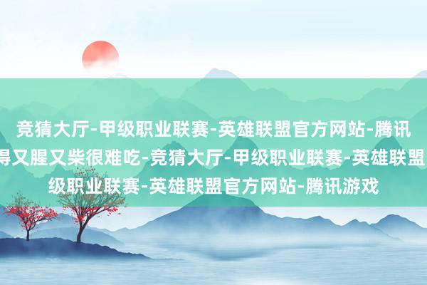 竞猜大厅-甲级职业联赛-英雄联盟官方网站-腾讯游戏否则很容易炒得又腥又柴很难吃-竞猜大厅-甲级职业联赛-英雄联盟官方网站-腾讯游戏
