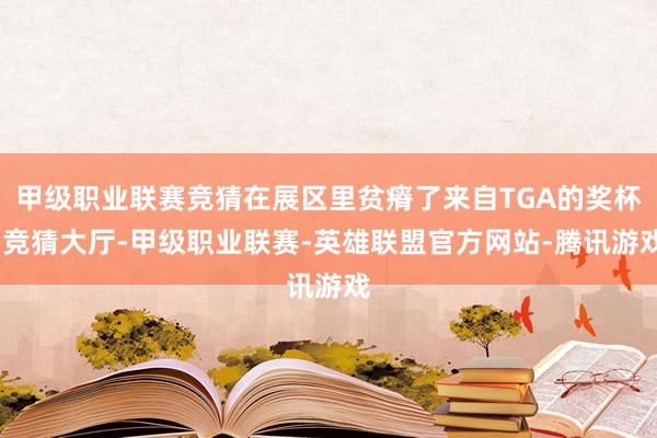 甲级职业联赛竞猜在展区里贫瘠了来自TGA的奖杯-竞猜大厅-甲级职业联赛-英雄联盟官方网站-腾讯游戏