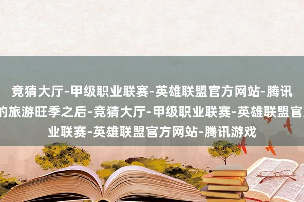 竞猜大厅-甲级职业联赛-英雄联盟官方网站-腾讯游戏在春节假期的旅游旺季之后-竞猜大厅-甲级职业联赛-英雄联盟官方网站-腾讯游戏