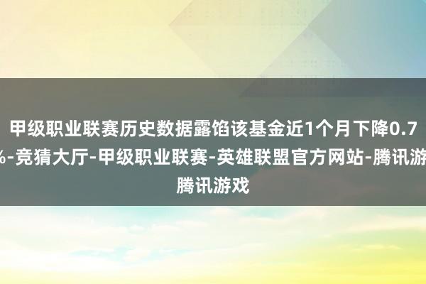 甲级职业联赛历史数据露馅该基金近1个月下降0.77%-竞猜大厅-甲级职业联赛-英雄联盟官方网站-腾讯游戏