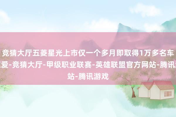 竞猜大厅五菱星光上市仅一个多月即取得1万多名车主深爱-竞猜大厅-甲级职业联赛-英雄联盟官方网站-腾讯游戏