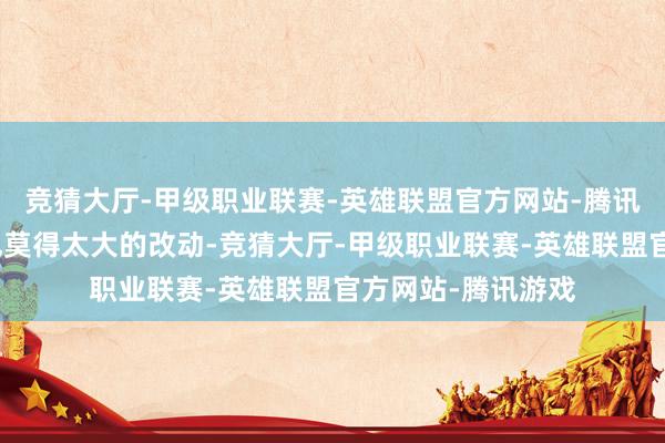竞猜大厅-甲级职业联赛-英雄联盟官方网站-腾讯游戏她那副形象也莫得太大的改动-竞猜大厅-甲级职业联赛-英雄联盟官方网站-腾讯游戏