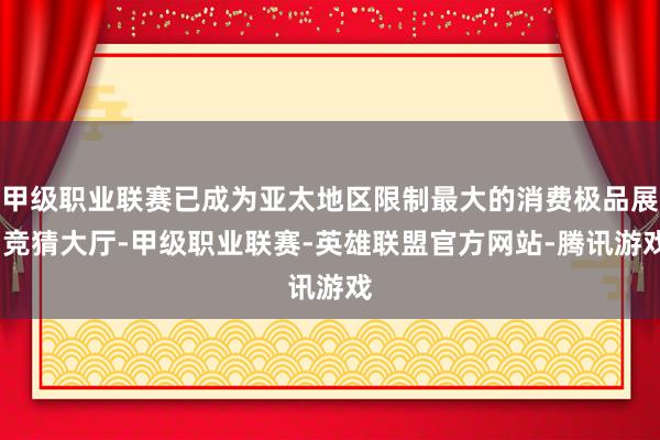 甲级职业联赛已成为亚太地区限制最大的消费极品展-竞猜大厅-甲级职业联赛-英雄联盟官方网站-腾讯游戏